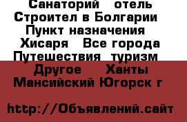 Санаторий - отель Строител в Болгарии › Пункт назначения ­ Хисаря - Все города Путешествия, туризм » Другое   . Ханты-Мансийский,Югорск г.